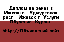 Диплом на заказ в Ижевске - Удмуртская респ., Ижевск г. Услуги » Обучение. Курсы   